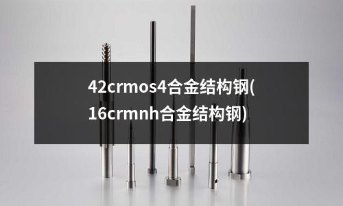 42crmos4合金結(jié)構(gòu)鋼(16crmnh合金結(jié)構(gòu)鋼)