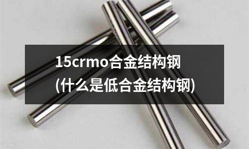 15crmo合金結(jié)構(gòu)鋼(什么是低合金結(jié)構(gòu)鋼)