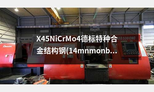 X45NiCrMo4德標(biāo)特種合金結(jié)構(gòu)鋼(14mnmonbb合金結(jié)構(gòu)鋼)