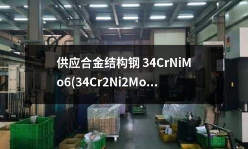 供應合金結構鋼 34CrNiMo6(34Cr2Ni2Mo高強度合金結構鋼)