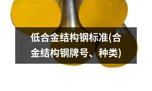 低合金結構鋼標準(合金結構鋼牌號、種類)