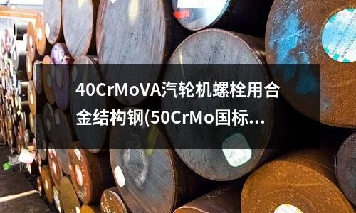 40CrMoVA汽輪機螺栓用合金結構鋼(50CrMo國標高強度合金結構鋼)