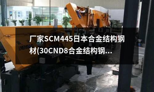 廠家SCM445日本合金結構鋼材(30CND8合金結構鋼化學成分)