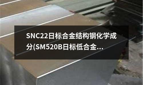 SNC22日標合金結構鋼化學成分(SM520B日標低合金結構鋼介紹)