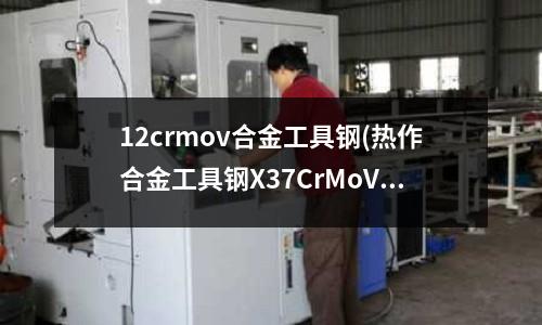 12crmov合金工具鋼(熱作合金工具鋼X37CrMoV5)