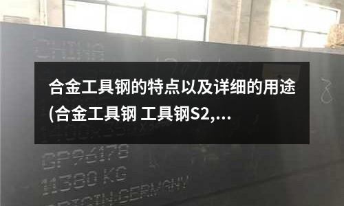 合金工具鋼的特點以及詳細的用途(合金工具鋼 工具鋼S2,工具鋼T10)