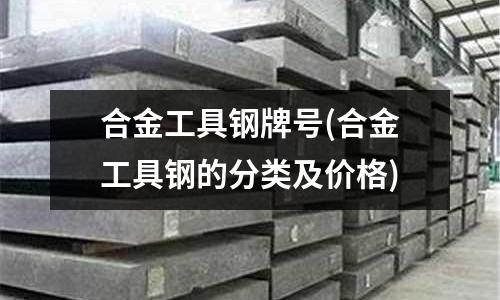 合金工具鋼牌號(合金工具鋼的分類及價格)