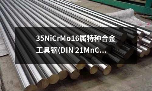 35NiCrMo16屬特種合金工具鋼(DIN 21MnCr5冷作合金工具鋼)