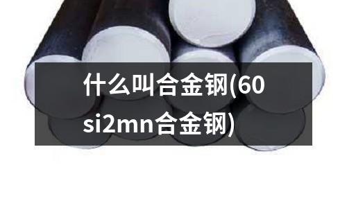 什么叫合金鋼(60si2mn合金鋼)