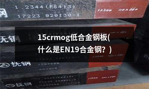 15crmog低合金鋼板(什么是EN19合金鋼?)