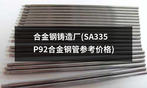 合金鋼鑄造廠(SA335P92合金鋼管參考價格)