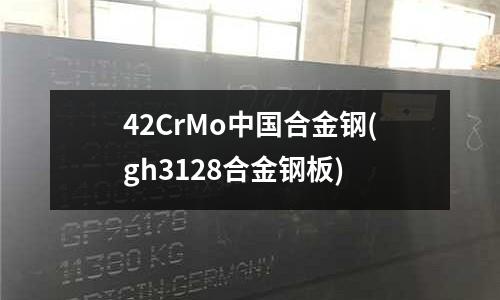 42CrMo中國合金鋼(gh3128合金鋼板)