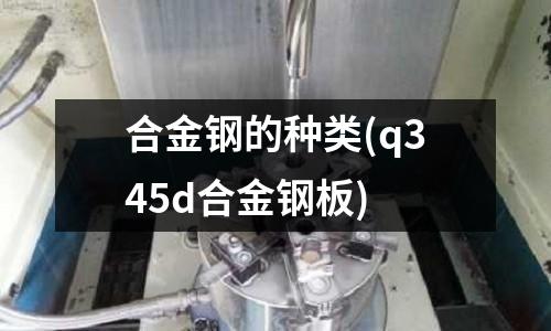合金鋼的種類(q345d合金鋼板)