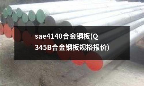 sae4140合金鋼板(Q345B合金鋼板規格報價)