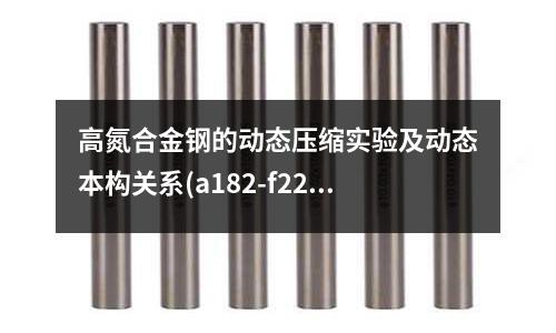 高氮合金鋼的動態(tài)壓縮實驗及動態(tài)本構(gòu)關(guān)系(a182-f22合金鋼)