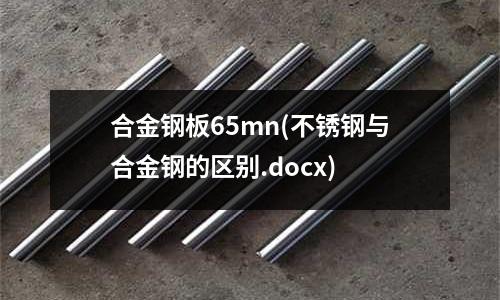 合金鋼板65mn(不銹鋼與合金鋼的區別.docx)