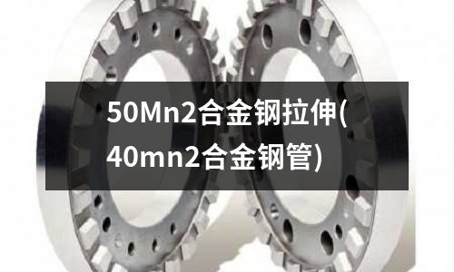 50Mn2合金鋼拉伸(40mn2合金鋼管)