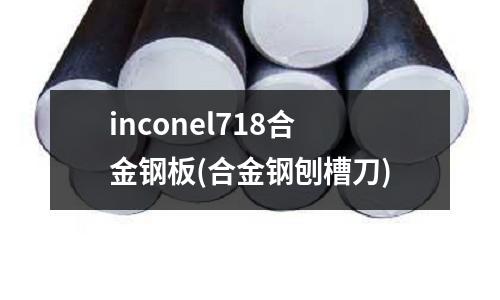 inconel718合金鋼板(合金鋼刨槽刀)