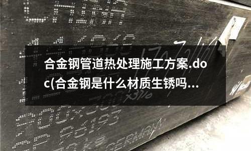 合金鋼管道熱處理施工方案.doc(合金鋼是什么材質生銹嗎)