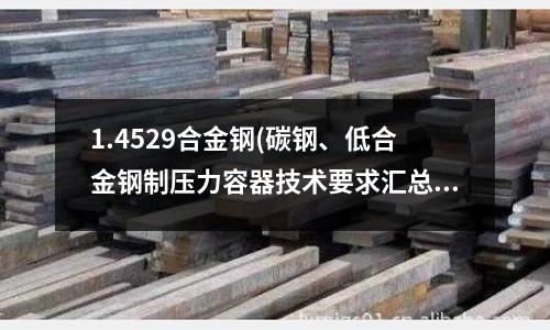 1.4529合金鋼(碳鋼、低合金鋼制壓力容器技術要求匯總)