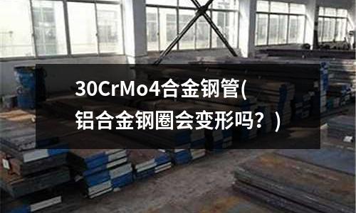 30CrMo4合金鋼管(鋁合金鋼圈會變形嗎?)