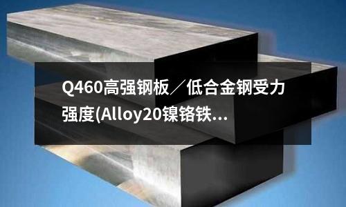 Q460高強鋼板/低合金鋼受力強度(Alloy20鎳鉻鐵合金20號合金鋼)