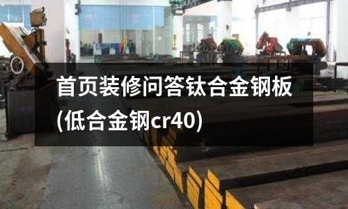 首頁裝修問答鈦合金鋼板(低合金鋼cr40)