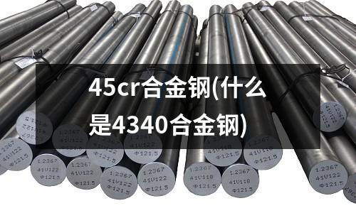45cr合金鋼(什么是4340合金鋼)