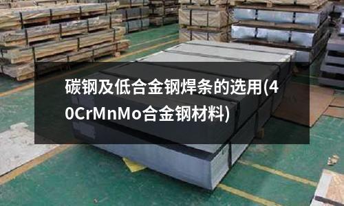 碳鋼及低合金鋼焊條的選用(40CrMnMo合金鋼材料)