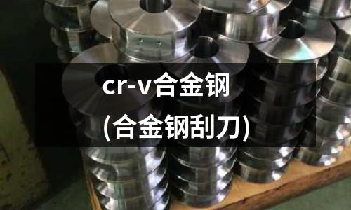 cr-v合金鋼(合金鋼刮刀)