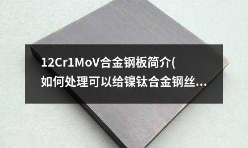 12Cr1MoV合金鋼板簡介(如何處理可以給鎳鈦合金鋼絲重新定型？)