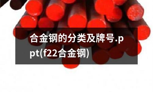 合金鋼的分類(lèi)及牌號(hào).ppt(f22合金鋼)
