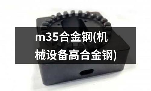 m35合金鋼(機械設備高合金鋼)