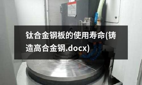 鈦合金鋼板的使用壽命(鑄造高合金鋼.docx)