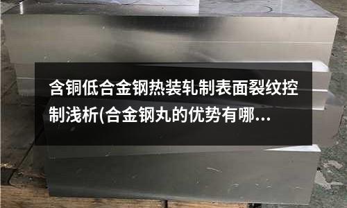 含銅低合金鋼熱裝軋制表面裂紋控制淺析(合金鋼丸的優勢有哪些?)