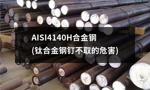 AISI4140H合金鋼(鈦合金鋼釘不取的危害)