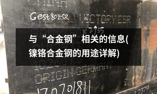 與“合金鋼”相關(guān)的信息(鎳鉻合金鋼的用途詳解)