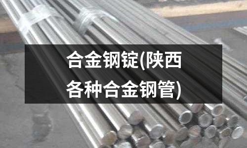 合金鋼錠(陜西各種合金鋼管)