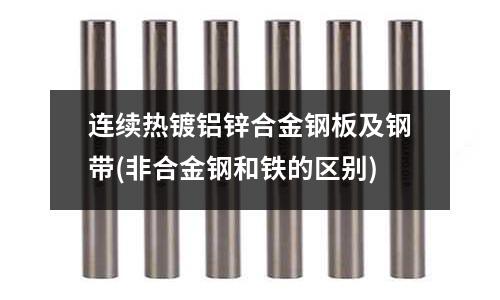 連續熱鍍鋁鋅合金鋼板及鋼帶(非合金鋼和鐵的區別)