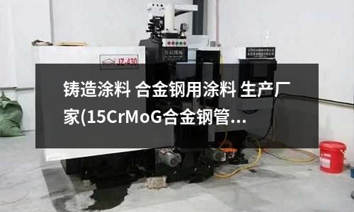 鑄造涂料 合金鋼用涂料 生產(chǎn)廠家(15CrMoG合金鋼管／GB5310)