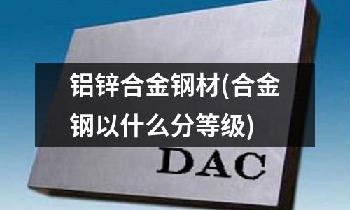 鋁鋅合金鋼材(合金鋼以什么分等級)