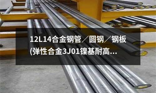 12L14合金鋼管/圓鋼/鋼板(彈性合金3J01鎳基耐高溫合金鋼)