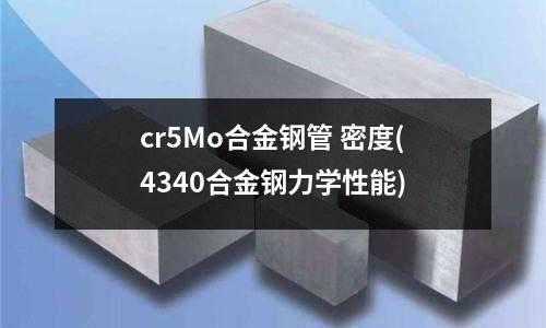 cr5Mo合金鋼管 密度(4340合金鋼力學性能)