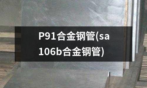 P91合金鋼管(sa106b合金鋼管)