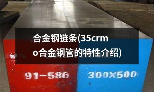 合金鋼鏈條(35crmo合金鋼管的特性介紹)