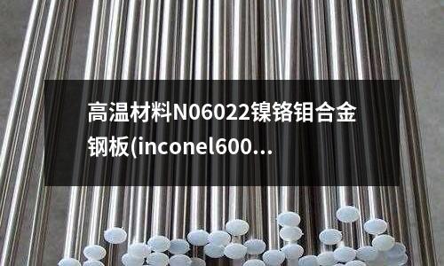 高溫材料N06022鎳鉻鉬合金鋼板(inconel600合金鋼管)