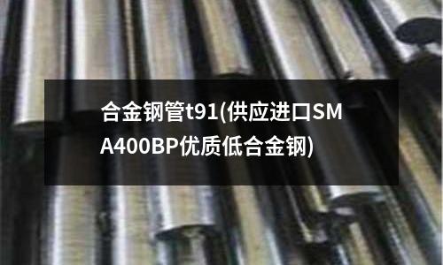 合金鋼管t91(供應進口SMA400BP優質低合金鋼)