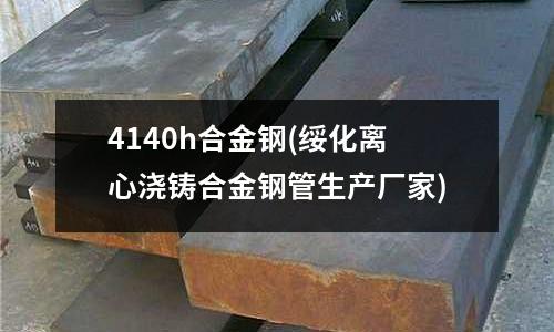 4140h合金鋼(綏化離心澆鑄合金鋼管生產廠家)