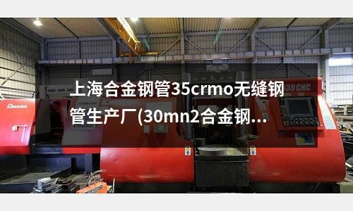 上海合金鋼管35crmo無縫鋼管生產(chǎn)廠(30mn2合金鋼)