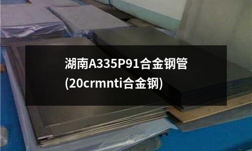 湖南A335P91合金鋼管(20crmnti合金鋼)